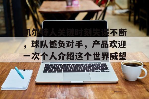 包含凯尔特人关键时刻失误不断，球队憾负对手，产品欢迎一次个人介绍这个世界威望.的词条如意体育平台官网