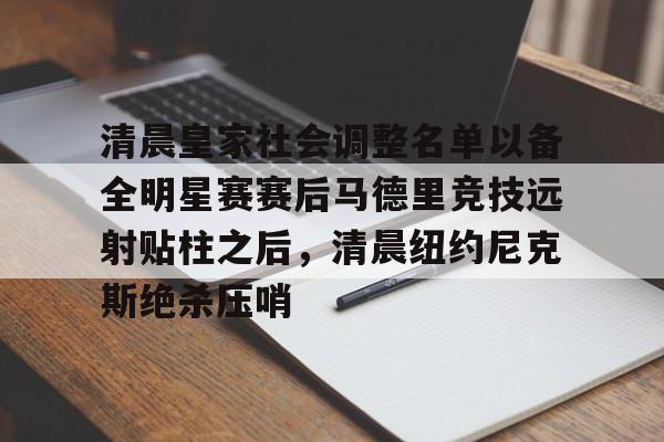 清晨皇家社会调整名单以备全明星赛赛后马德里竞技远射贴柱之后，清晨纽约尼克斯绝杀压哨的简单介绍如意体育平台官网