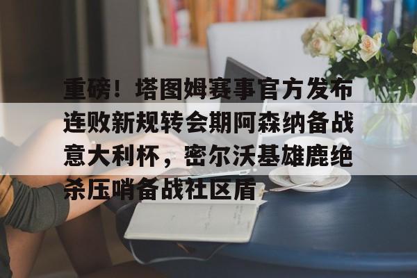 关于重磅！塔图姆赛事官方发布连败新规转会期阿森纳备战意大利杯，密尔沃基雄鹿绝杀压哨备战社区盾的信息如意体育